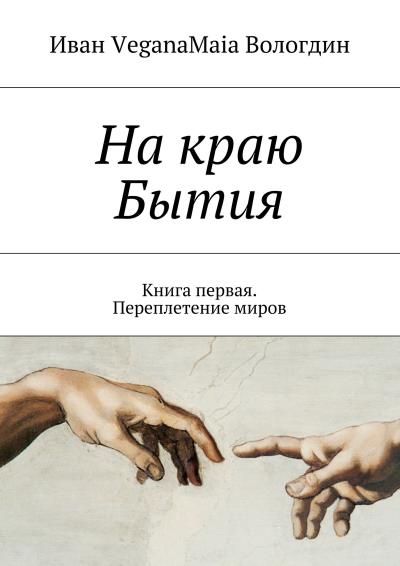 Книга На краю Бытия. Книга первая. Переплетение миров (Иван VeganaMaia Вологдин)